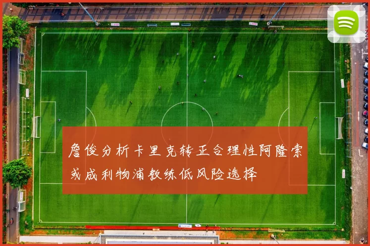 詹俊分析卡里克转正合理性阿隆索或成利物浦教练低风险选择