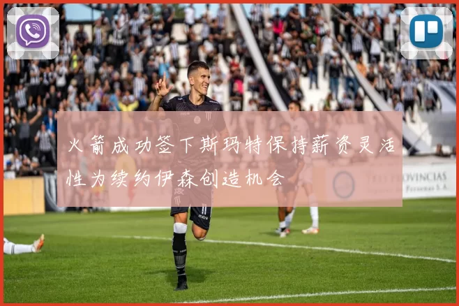 火箭成功签下斯玛特保持薪资灵活性为续约伊森创造机会