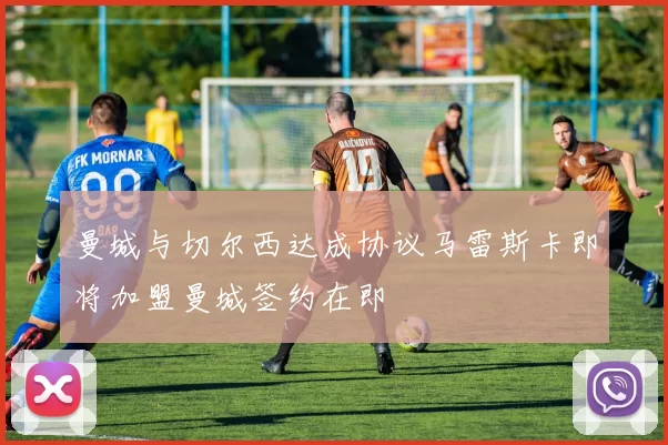 曼城与切尔西达成协议马雷斯卡即将加盟曼城签约在即