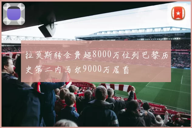 拉莫斯转会费超8000万位列巴黎历史第二内马尔9000万居首