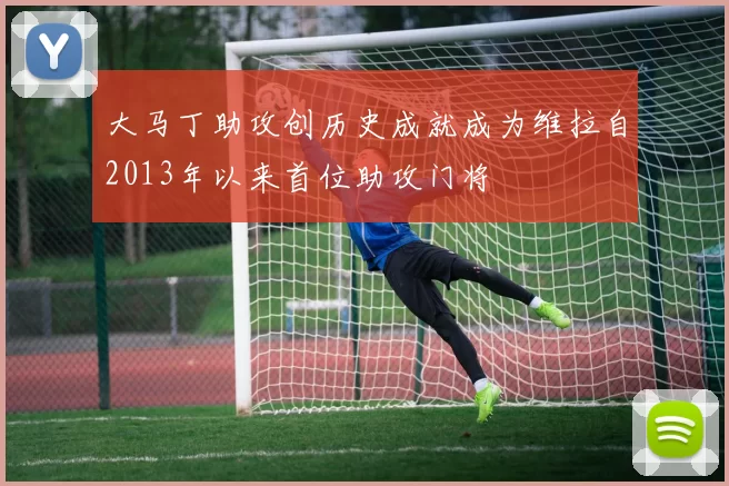 大马丁助攻创历史成就成为维拉自2013年以来首位助攻门将