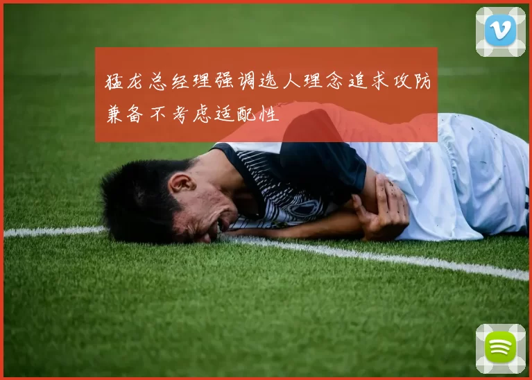 猛龙总经理强调选人理念追求攻防兼备不考虑适配性