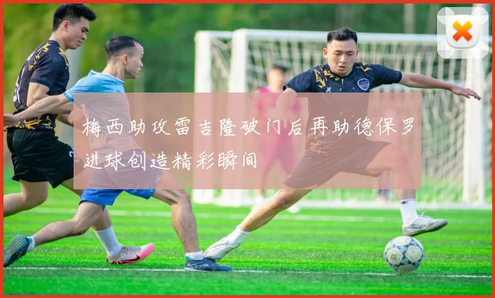 梅西助攻雷吉隆破门后再助德保罗进球创造精彩瞬间