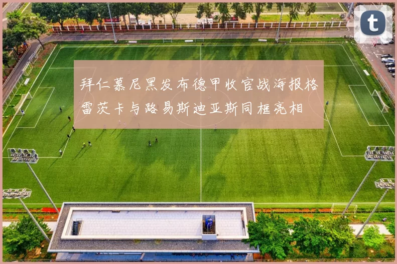 拜仁慕尼黑发布德甲收官战海报格雷茨卡与路易斯迪亚斯同框亮相