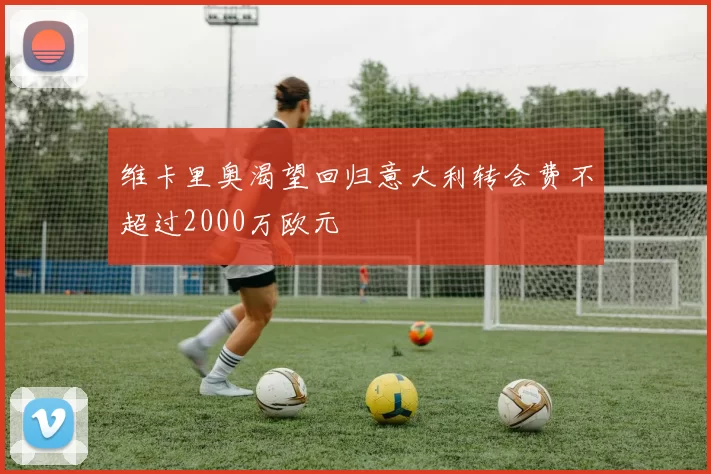 维卡里奥渴望回归意大利转会费不超过2000万欧元