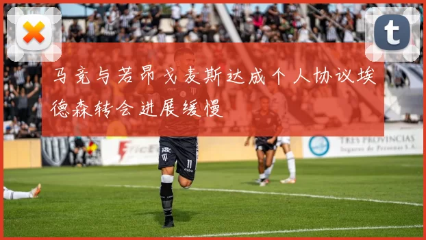 马竞与若昂戈麦斯达成个人协议埃德森转会进展缓慢