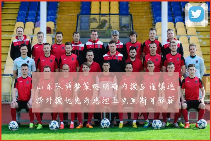 山东队调整策略明确内援应谨慎选择外援优先考虑控卫克里斯可降薪续约