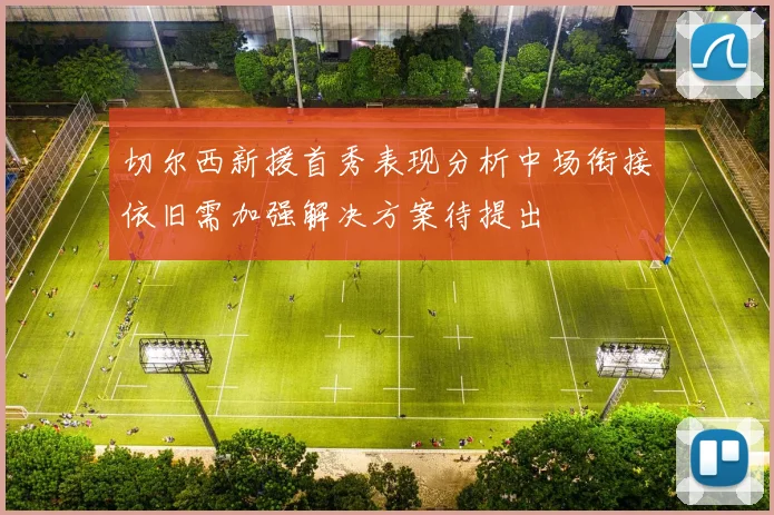切尔西新援首秀表现分析中场衔接依旧需加强解决方案待提出